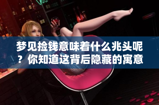 梦见捡钱意味着什么兆头呢？你知道这背后隐藏的寓意吗？