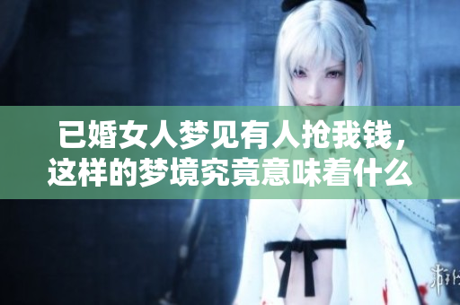 已婚女人梦见有人抢我钱，这样的梦境究竟意味着什么呢