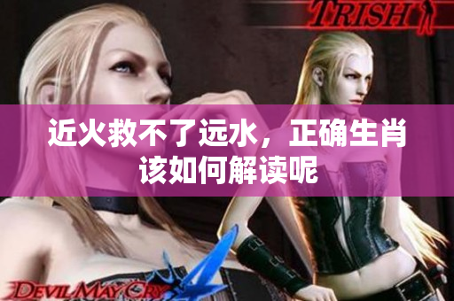 近火救不了远水，正确生肖该如何解读呢