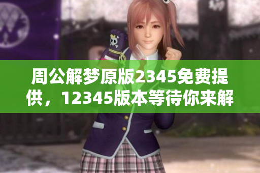周公解梦原版2345免费提供，12345版本等待你来解读梦境快乐