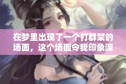 在梦里出现了一个打群架的场面，这个场面令我印象深刻。