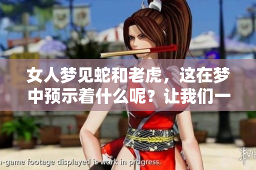 女人梦见蛇和老虎，这在梦中预示着什么呢？让我们一起来探讨一下。