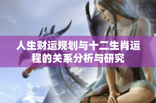人生财运规划与十二生肖运程的关系分析与研究