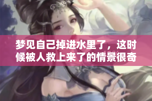 梦见自己掉进水里了，这时候被人救上来了的情景很奇妙