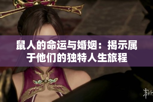鼠人的命运与婚姻：揭示属于他们的独特人生旅程