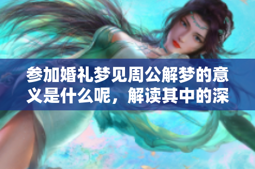 参加婚礼梦见周公解梦的意义是什么呢，解读其中的深层含义