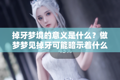 掉牙梦境的意义是什么？做梦梦见掉牙可能暗示着什么呢