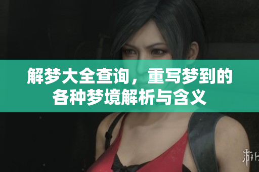 解梦大全查询，重写梦到的各种梦境解析与含义