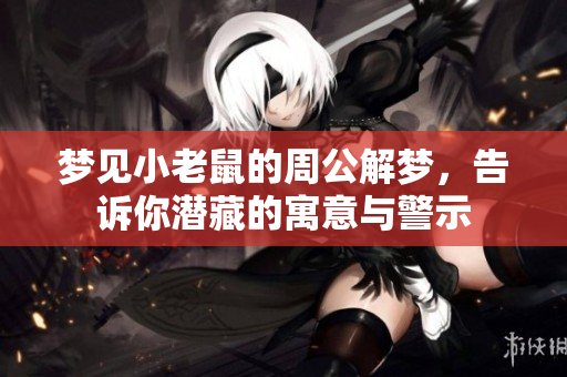 梦见小老鼠的周公解梦，告诉你潜藏的寓意与警示
