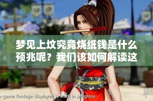 梦见上坟究竟烧纸钱是什么预兆呢？我们该如何解读这个梦境的含义呢？