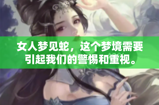 女人梦见蛇，这个梦境需要引起我们的警惕和重视。