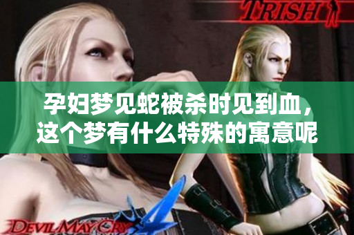 孕妇梦见蛇被杀时见到血，这个梦有什么特殊的寓意呢
