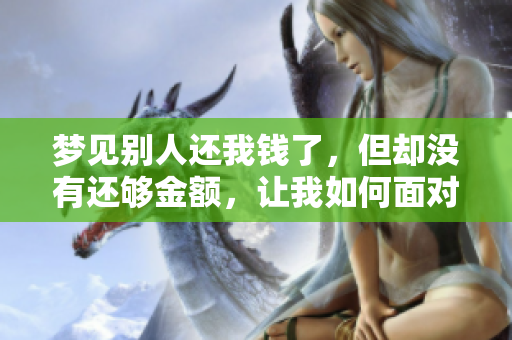 梦见别人还我钱了，但却没有还够金额，让我如何面对这个梦境呢