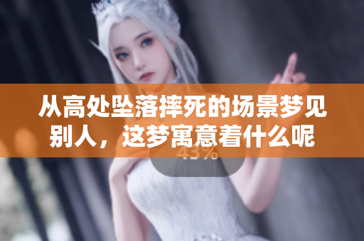 从高处坠落摔死的场景梦见别人，这梦寓意着什么呢