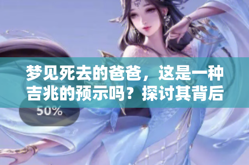 梦见死去的爸爸，这是一种吉兆的预示吗？探讨其背后的含义与启示。