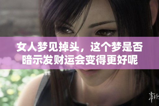 女人梦见掉头，这个梦是否暗示发财运会变得更好呢