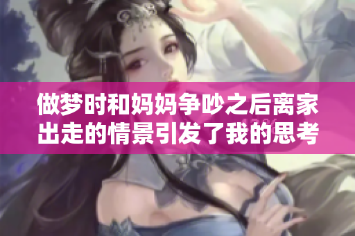 做梦时和妈妈争吵之后离家出走的情景引发了我的思考