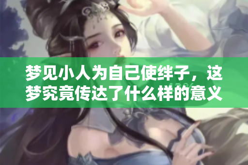梦见小人为自己使绊子，这梦究竟传达了什么样的意义呢