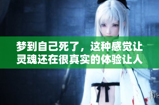梦到自己死了，这种感觉让灵魂还在很真实的体验让人震撼