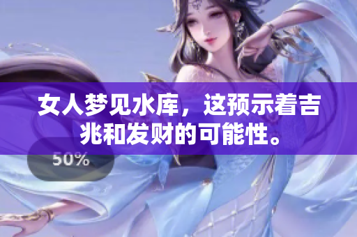 女人梦见水库，这预示着吉兆和发财的可能性。