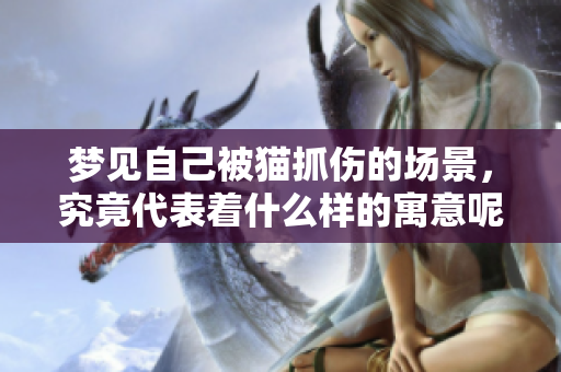 梦见自己被猫抓伤的场景，究竟代表着什么样的寓意呢