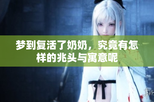 梦到复活了奶奶，究竟有怎样的兆头与寓意呢
