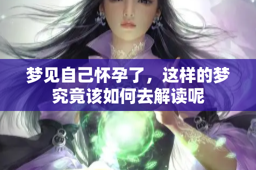 梦见自己怀孕了，这样的梦究竟该如何去解读呢