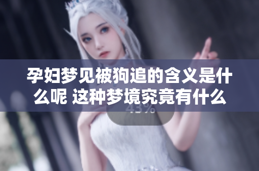 孕妇梦见被狗追的含义是什么呢 这种梦境究竟有什么预兆呢