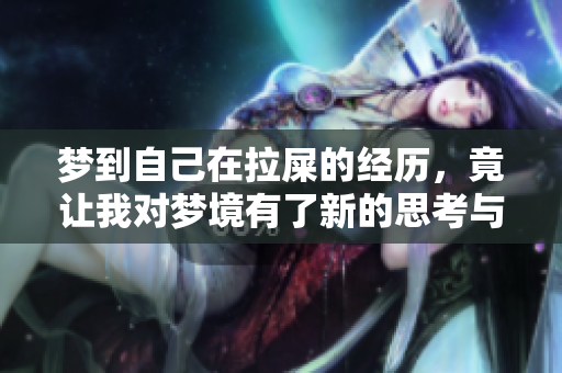 梦到自己在拉屎的经历，竟让我对梦境有了新的思考与感悟