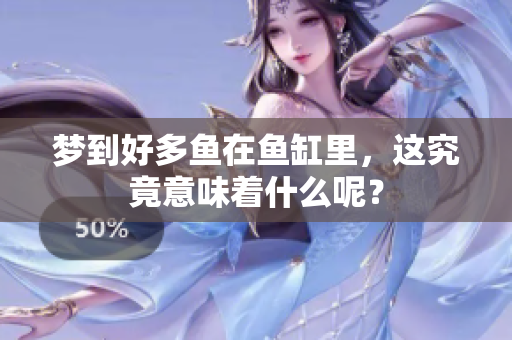 梦到好多鱼在鱼缸里，这究竟意味着什么呢？