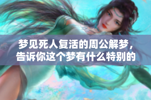 梦见死人复活的周公解梦，告诉你这个梦有什么特别的含义吗