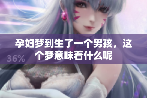孕妇梦到生了一个男孩，这个梦意味着什么呢