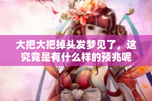 大把大把掉头发梦见了，这究竟是有什么样的预兆呢
