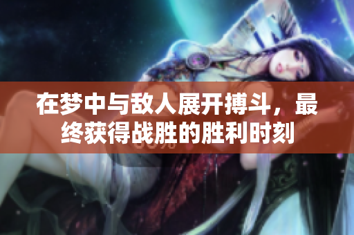在梦中与敌人展开搏斗，最终获得战胜的胜利时刻