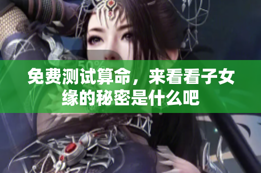 免费测试算命，来看看子女缘的秘密是什么吧