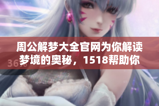 周公解梦大全官网为你解读梦境的奥秘，1518帮助你解析梦中的象征意义