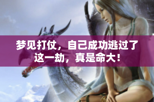 梦见打仗，自己成功逃过了这一劫，真是命大！