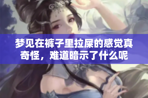 梦见在裤子里拉屎的感觉真奇怪，难道暗示了什么呢