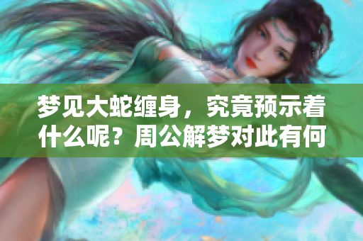 梦见大蛇缠身，究竟预示着什么呢？周公解梦对此有何解读和看法呢