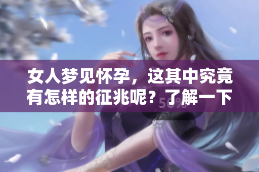 女人梦见怀孕，这其中究竟有怎样的征兆呢？了解一下背后的含义吧