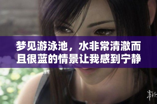梦见游泳池，水非常清澈而且很蓝的情景让我感到宁静