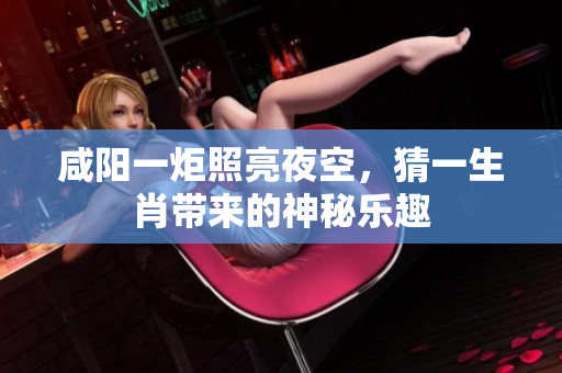 咸阳一炬照亮夜空，猜一生肖带来的神秘乐趣