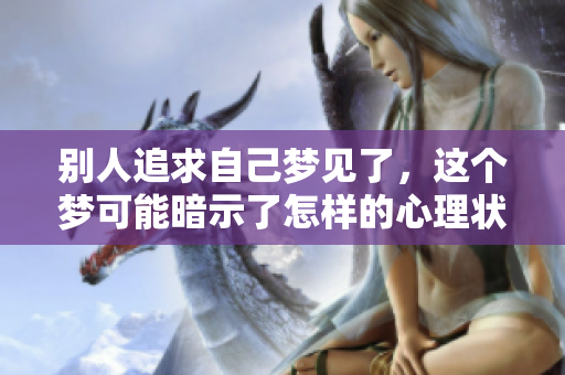 别人追求自己梦见了，这个梦可能暗示了怎样的心理状态呢