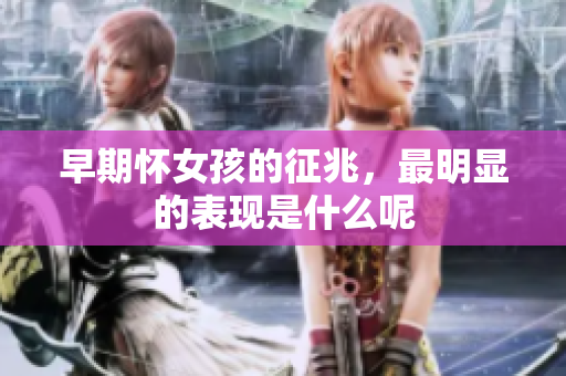 早期怀女孩的征兆，最明显的表现是什么呢
