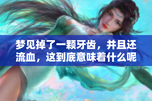 梦见掉了一颗牙齿，并且还流血，这到底意味着什么呢