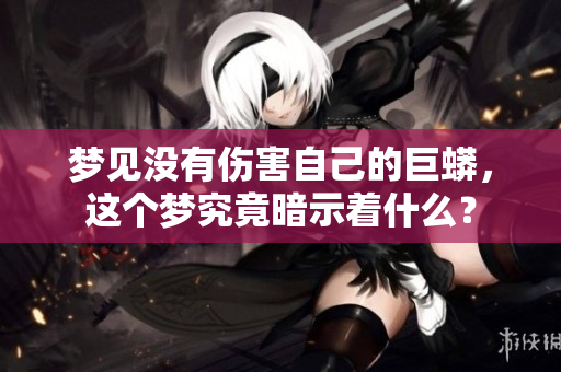 梦见没有伤害自己的巨蟒，这个梦究竟暗示着什么？