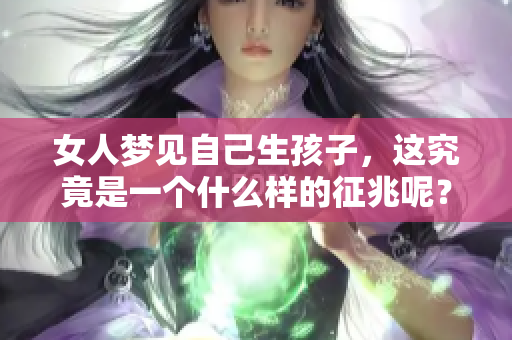 女人梦见自己生孩子，这究竟是一个什么样的征兆呢？