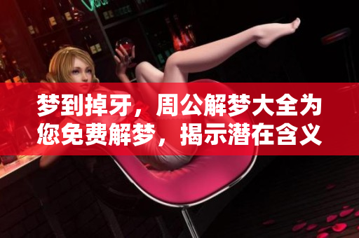 梦到掉牙，周公解梦大全为您免费解梦，揭示潜在含义