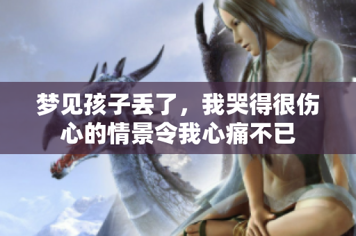 梦见孩子丢了，我哭得很伤心的情景令我心痛不已