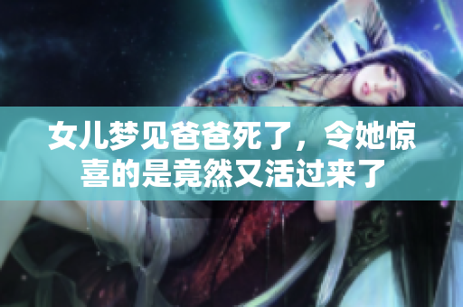 女儿梦见爸爸死了，令她惊喜的是竟然又活过来了